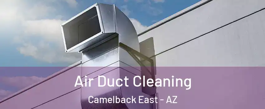 Air Duct Cleaning Camelback East - AZ