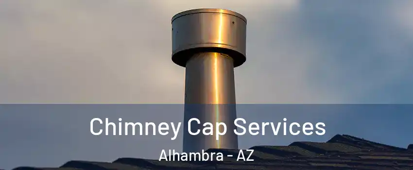 Chimney Cap Services Alhambra - AZ