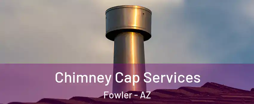 Chimney Cap Services Fowler - AZ