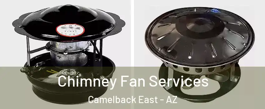 Chimney Fan Services Camelback East - AZ