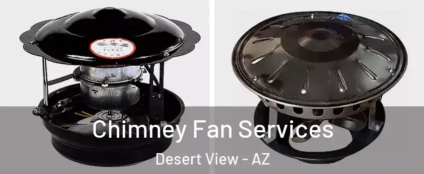 Chimney Fan Services Desert View - AZ