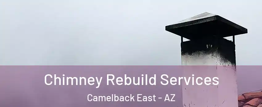 Chimney Rebuild Services Camelback East - AZ