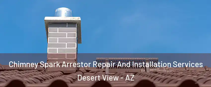 Chimney Spark Arrestor Repair And Installation Services Desert View - AZ