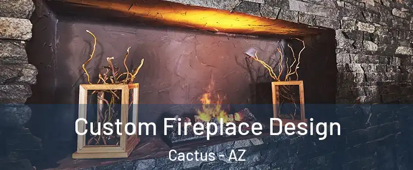 Custom Fireplace Design Cactus - AZ