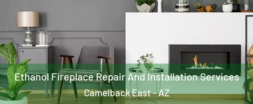 Ethanol Fireplace Repair And Installation Services Camelback East - AZ