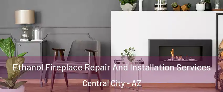 Ethanol Fireplace Repair And Installation Services Central City - AZ