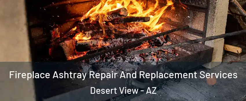 Fireplace Ashtray Repair And Replacement Services Desert View - AZ