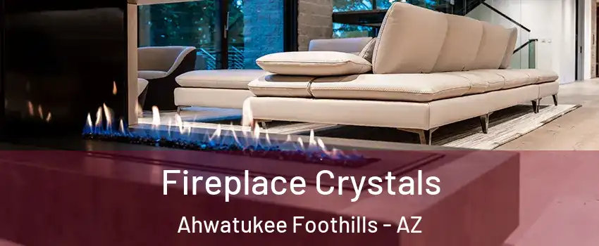 Fireplace Crystals Ahwatukee Foothills - AZ