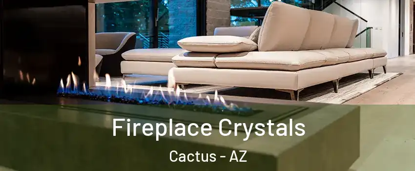 Fireplace Crystals Cactus - AZ