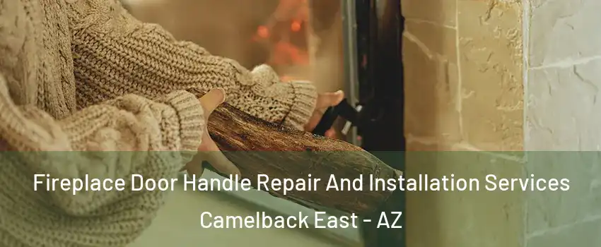 Fireplace Door Handle Repair And Installation Services Camelback East - AZ