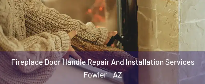 Fireplace Door Handle Repair And Installation Services Fowler - AZ