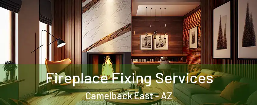 Fireplace Fixing Services Camelback East - AZ