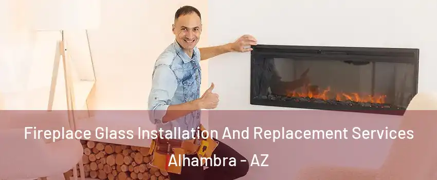 Fireplace Glass Installation And Replacement Services Alhambra - AZ