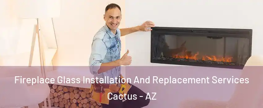 Fireplace Glass Installation And Replacement Services Cactus - AZ