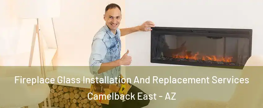 Fireplace Glass Installation And Replacement Services Camelback East - AZ