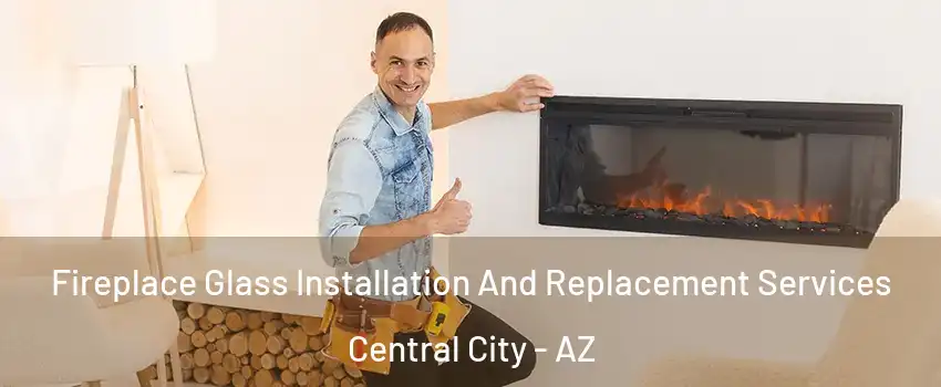 Fireplace Glass Installation And Replacement Services Central City - AZ