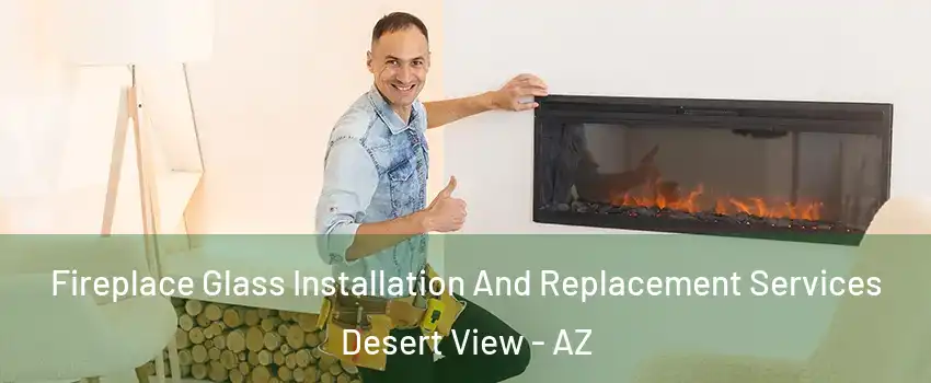 Fireplace Glass Installation And Replacement Services Desert View - AZ