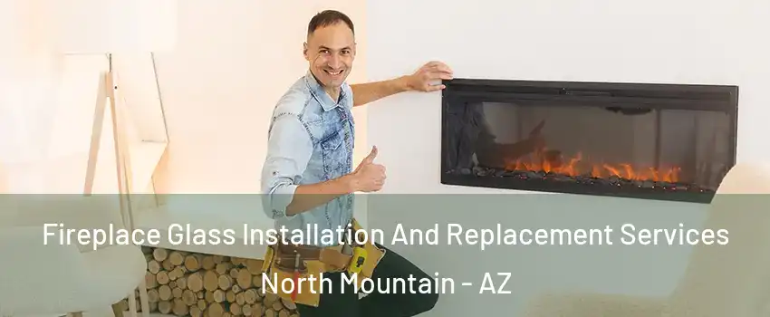 Fireplace Glass Installation And Replacement Services North Mountain - AZ