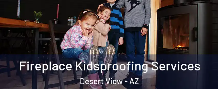 Fireplace Kidsproofing Services Desert View - AZ