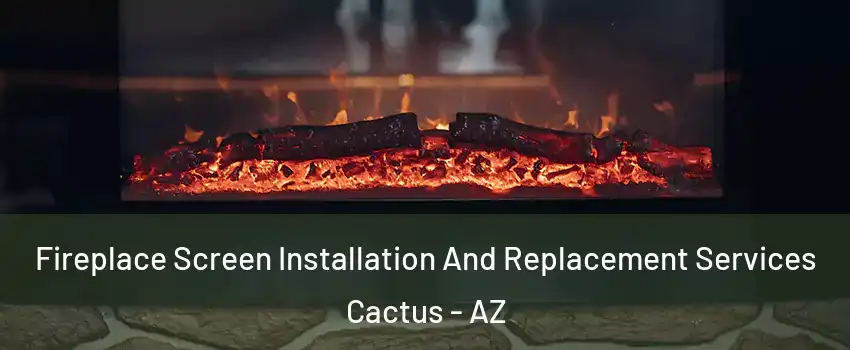 Fireplace Screen Installation And Replacement Services Cactus - AZ