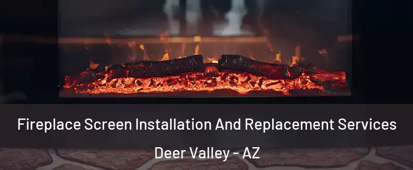 Fireplace Screen Installation And Replacement Services Deer Valley - AZ