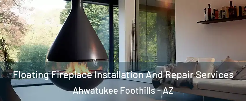 Floating Fireplace Installation And Repair Services Ahwatukee Foothills - AZ