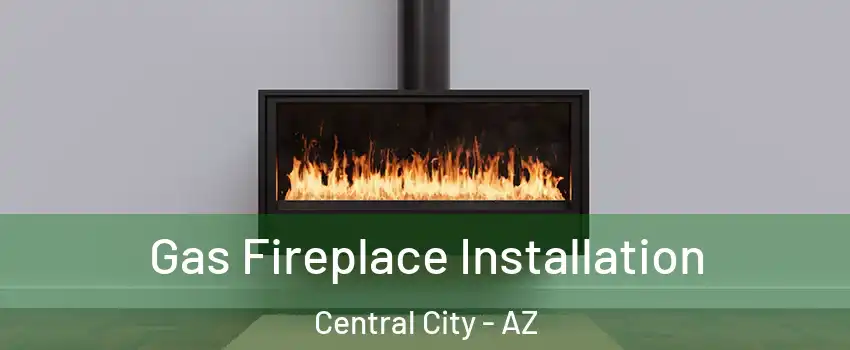 Gas Fireplace Installation Central City - AZ