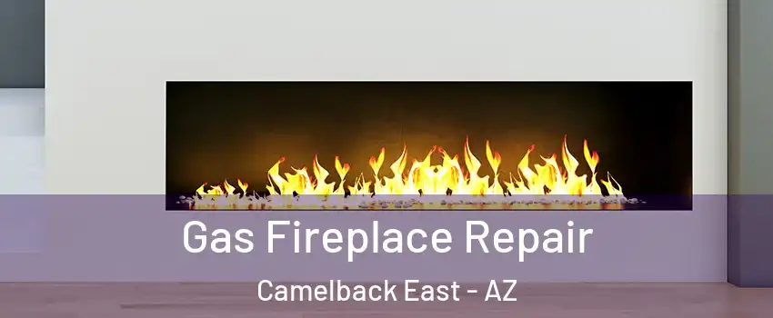 Gas Fireplace Repair Camelback East - AZ