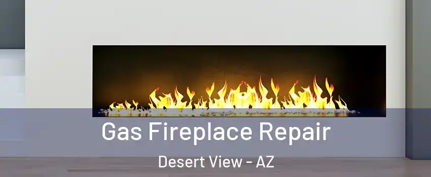 Gas Fireplace Repair Desert View - AZ