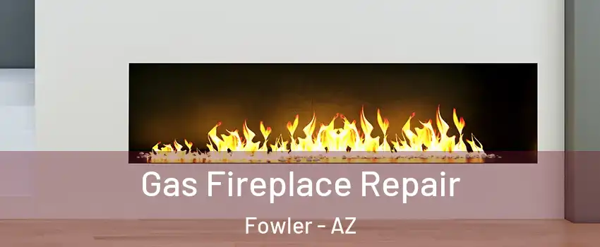 Gas Fireplace Repair Fowler - AZ