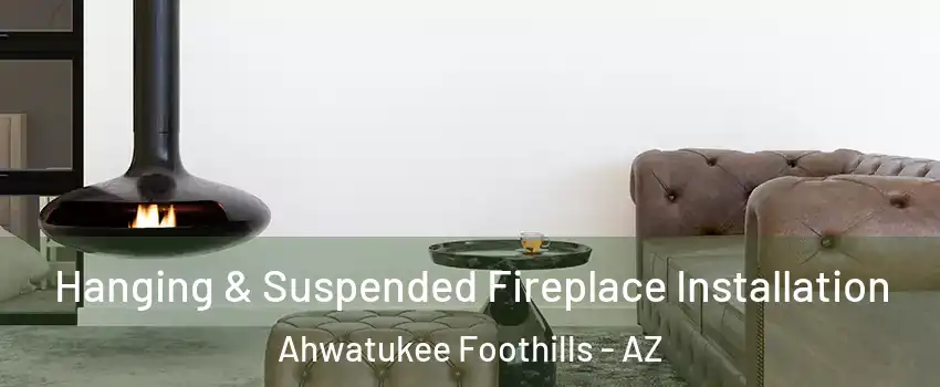 Hanging & Suspended Fireplace Installation Ahwatukee Foothills - AZ