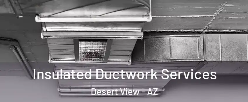 Insulated Ductwork Services Desert View - AZ