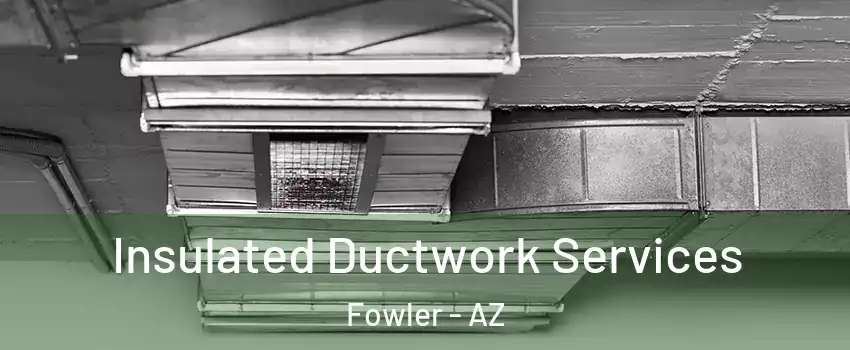 Insulated Ductwork Services Fowler - AZ