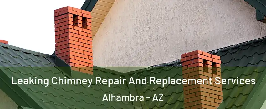 Leaking Chimney Repair And Replacement Services Alhambra - AZ