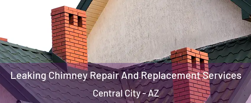 Leaking Chimney Repair And Replacement Services Central City - AZ