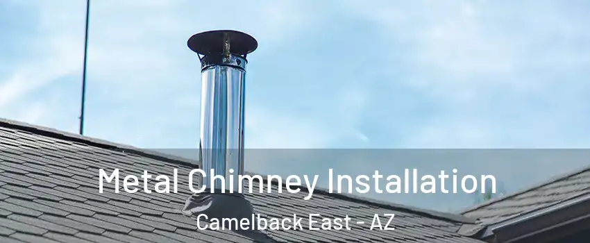 Metal Chimney Installation Camelback East - AZ