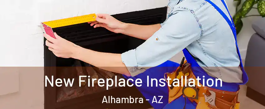 New Fireplace Installation Alhambra - AZ