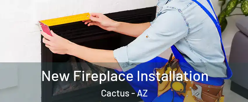 New Fireplace Installation Cactus - AZ