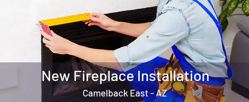 New Fireplace Installation Camelback East - AZ