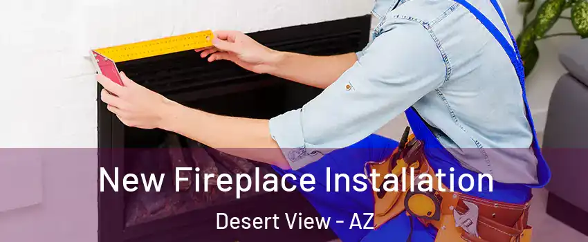 New Fireplace Installation Desert View - AZ