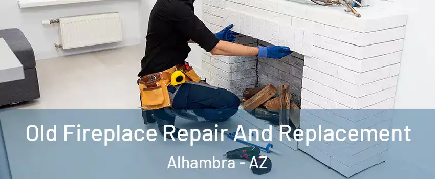 Old Fireplace Repair And Replacement Alhambra - AZ