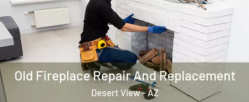 Old Fireplace Repair And Replacement Desert View - AZ