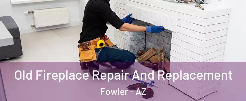 Old Fireplace Repair And Replacement Fowler - AZ