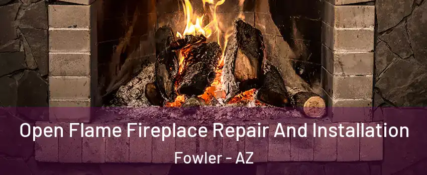 Open Flame Fireplace Repair And Installation Fowler - AZ