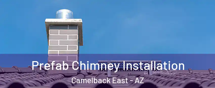 Prefab Chimney Installation Camelback East - AZ