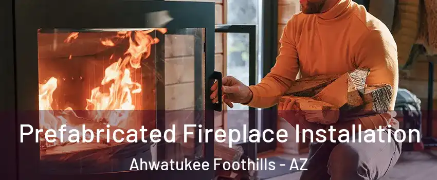 Prefabricated Fireplace Installation Ahwatukee Foothills - AZ