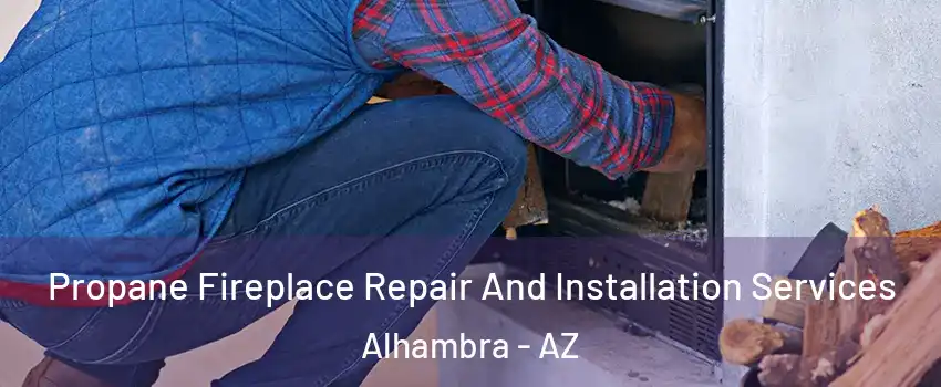 Propane Fireplace Repair And Installation Services Alhambra - AZ