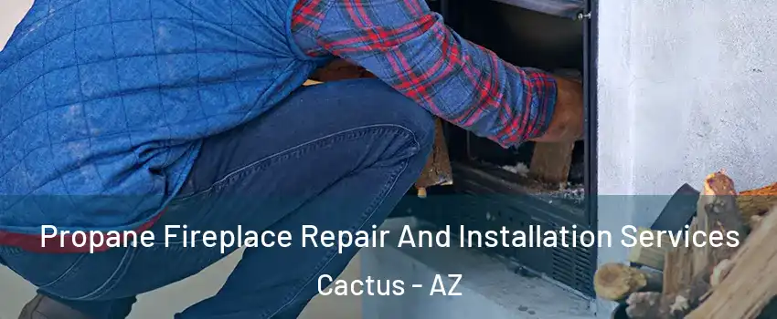 Propane Fireplace Repair And Installation Services Cactus - AZ