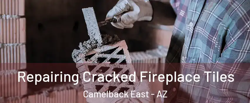 Repairing Cracked Fireplace Tiles Camelback East - AZ