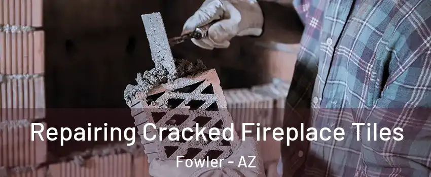 Repairing Cracked Fireplace Tiles Fowler - AZ